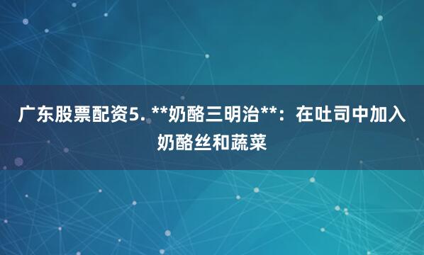 广东股票配资5. **奶酪三明治**：在吐司中加入奶酪丝和蔬菜