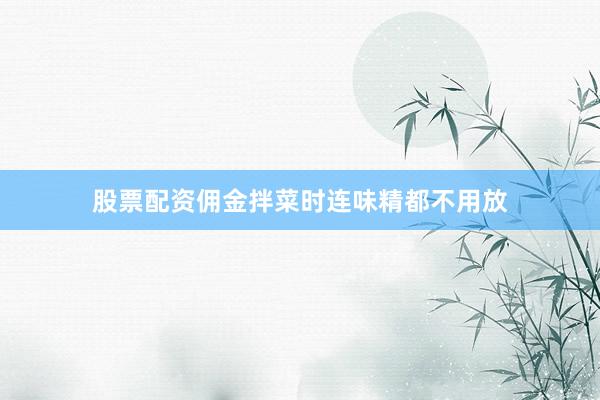 股票配资佣金拌菜时连味精都不用放