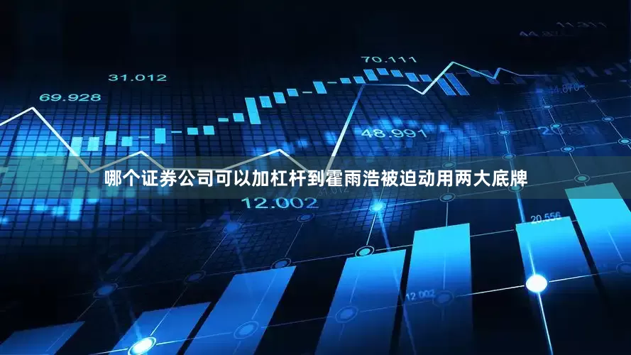 哪个证券公司可以加杠杆到霍雨浩被迫动用两大底牌
