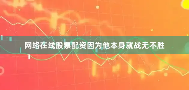 网络在线股票配资因为他本身就战无不胜