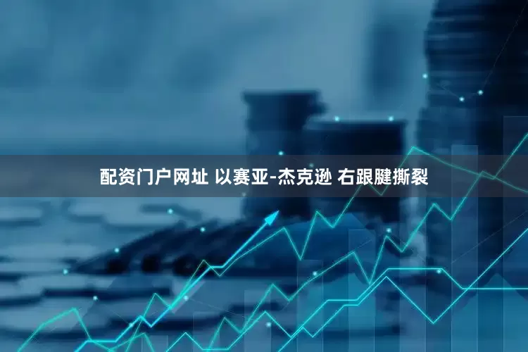 配资门户网址 以赛亚-杰克逊 右跟腱撕裂