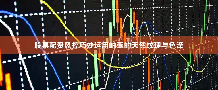股票配资风控巧妙运用岫玉的天然纹理与色泽