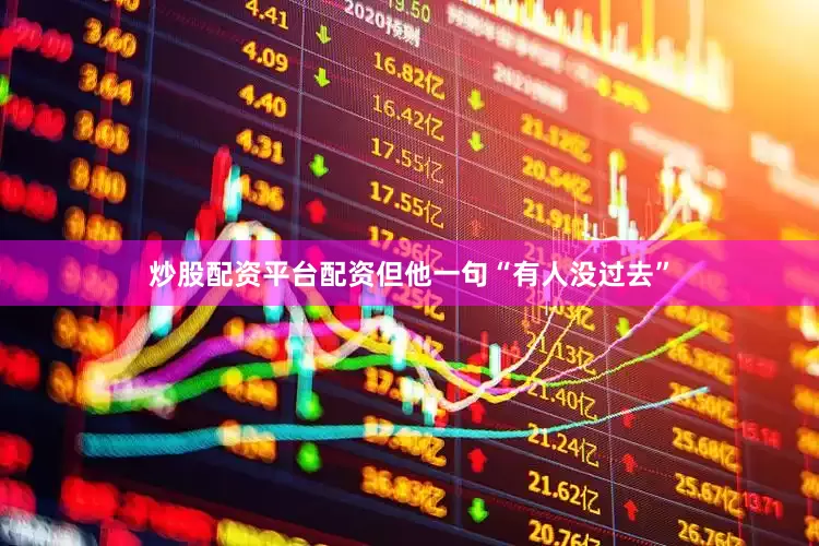炒股配资平台配资但他一句“有人没过去”
