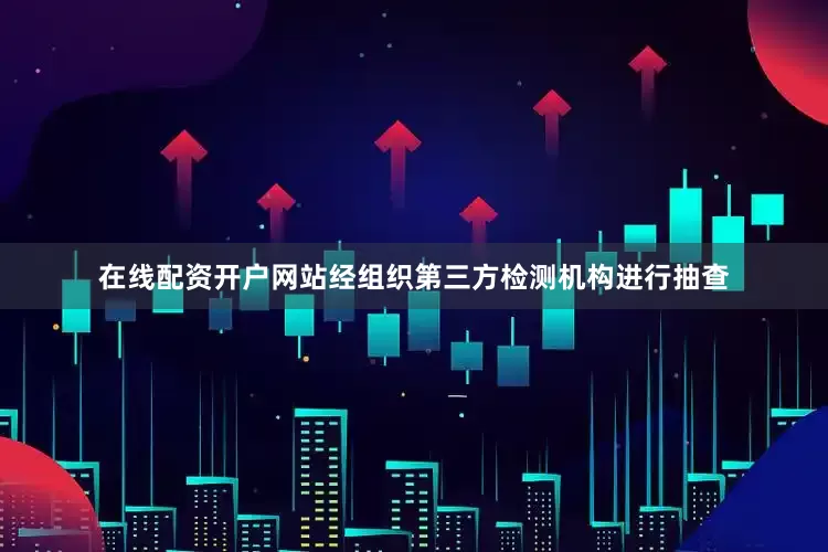 在线配资开户网站经组织第三方检测机构进行抽查
