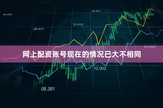 网上配资账号现在的情况已大不相同