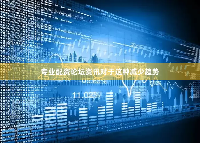 专业配资论坛资讯　　对于这种减少趋势