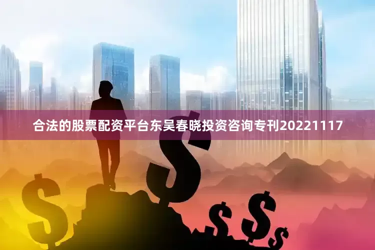 合法的股票配资平台东吴春晓投资咨询专刊20221117