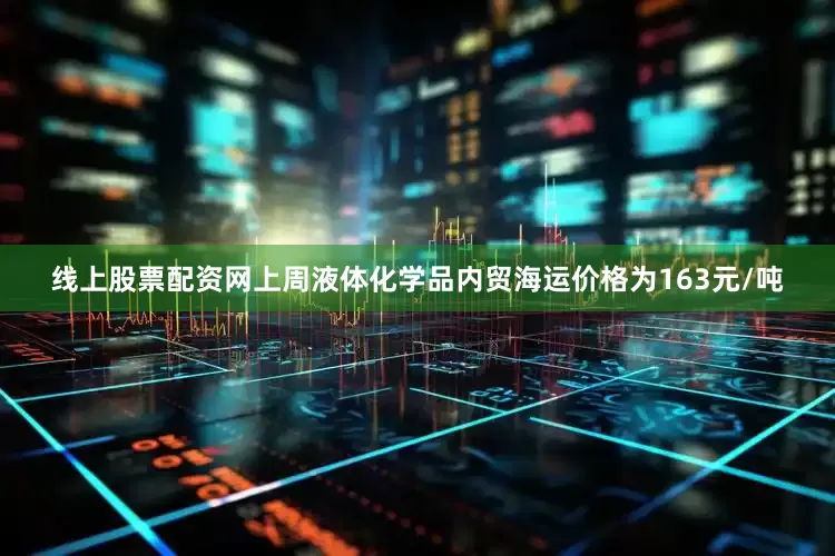 线上股票配资网上周液体化学品内贸海运价格为163元/吨