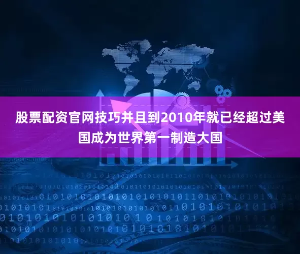 股票配资官网技巧并且到2010年就已经超过美国成为世界第一制造大国