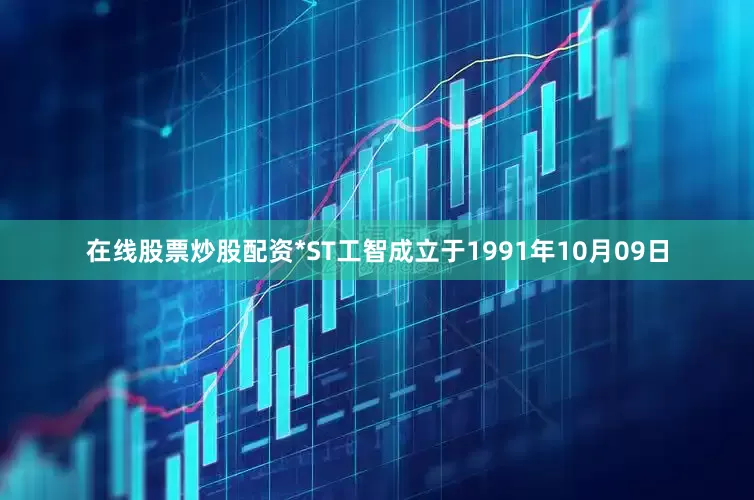在线股票炒股配资*ST工智成立于1991年10月09日