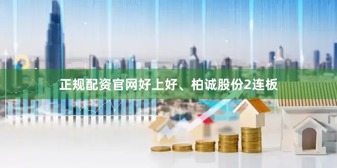 正规配资官网好上好、柏诚股份2连板