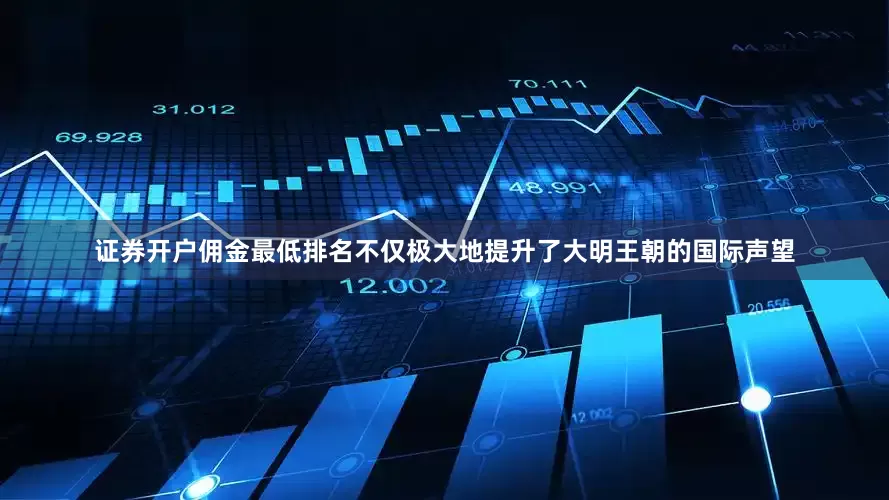 证券开户佣金最低排名不仅极大地提升了大明王朝的国际声望