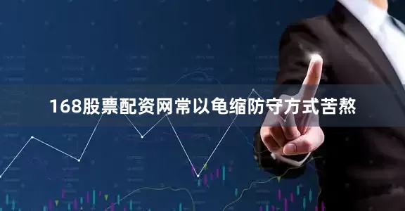 168股票配资网常以龟缩防守方式苦熬