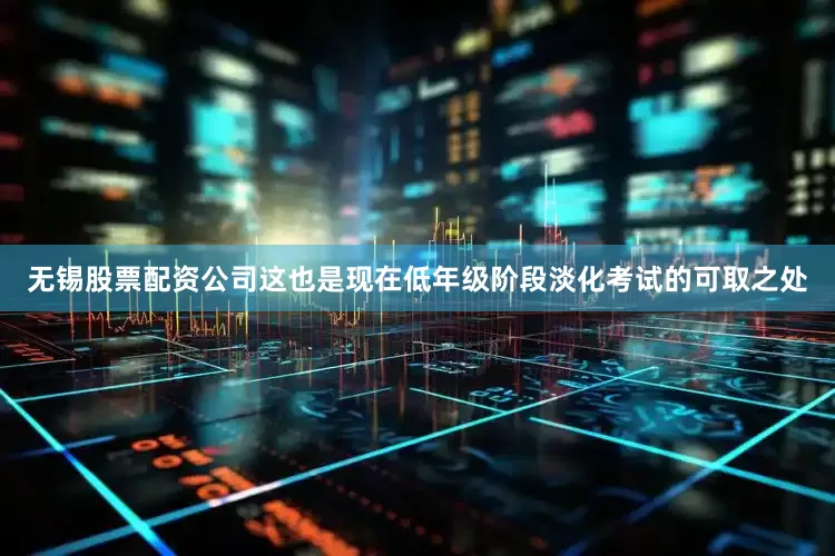无锡股票配资公司这也是现在低年级阶段淡化考试的可取之处