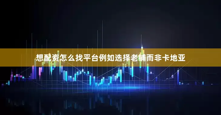 想配资怎么找平台例如选择老铺而非卡地亚