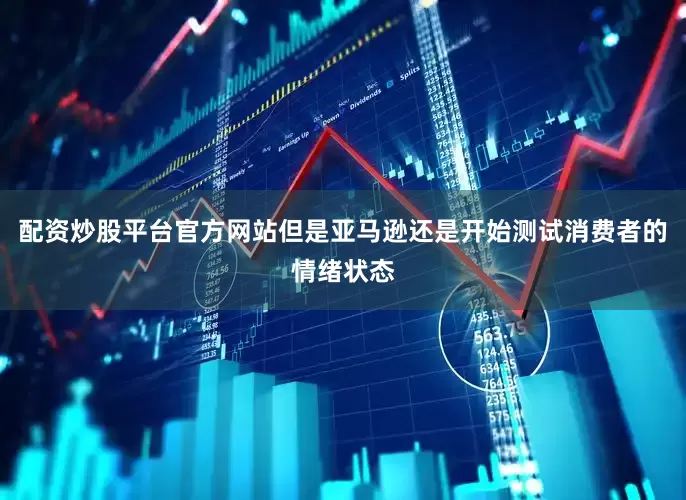 配资炒股平台官方网站但是亚马逊还是开始测试消费者的情绪状态
