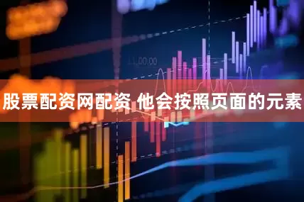 股票配资网配资 他会按照页面的元素