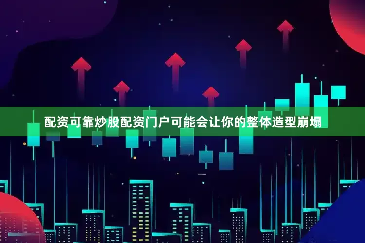 配资可靠炒股配资门户可能会让你的整体造型崩塌