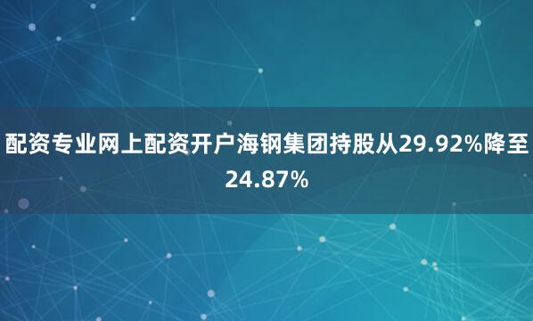 配资专业网上配资开户海钢集团持股从29.92%降至24.87%