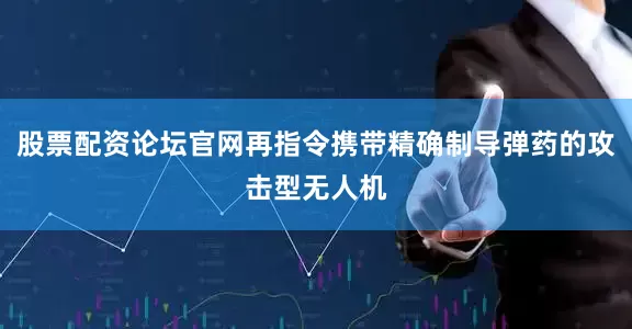 股票配资论坛官网再指令携带精确制导弹药的攻击型无人机