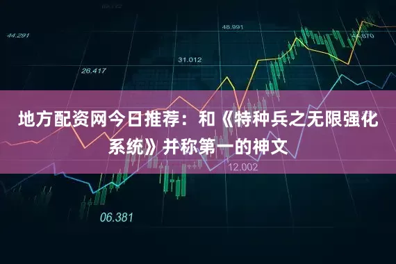 地方配资网今日推荐：和《特种兵之无限强化系统》并称第一的神文