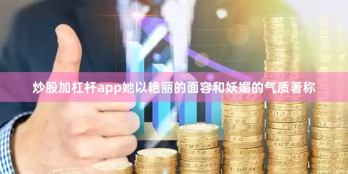 炒股加杠杆app她以艳丽的面容和妖媚的气质著称