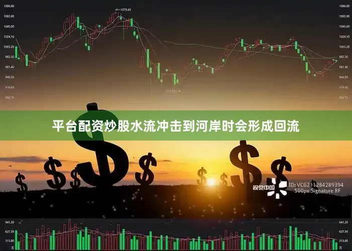 平台配资炒股水流冲击到河岸时会形成回流