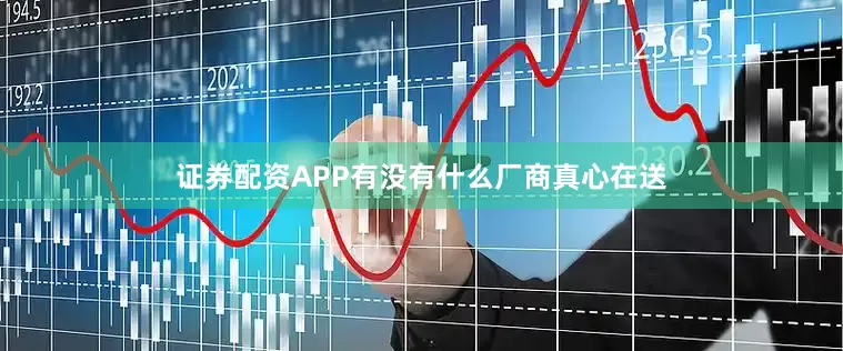 证券配资APP有没有什么厂商真心在送