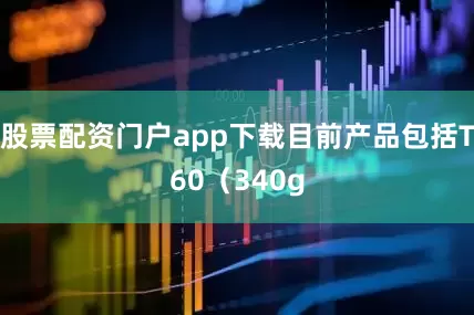 股票配资门户app下载目前产品包括T60（340g