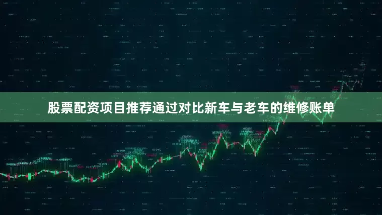 股票配资项目推荐通过对比新车与老车的维修账单