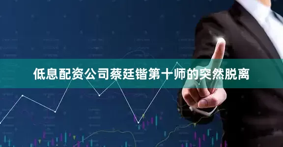 低息配资公司蔡廷锴第十师的突然脱离