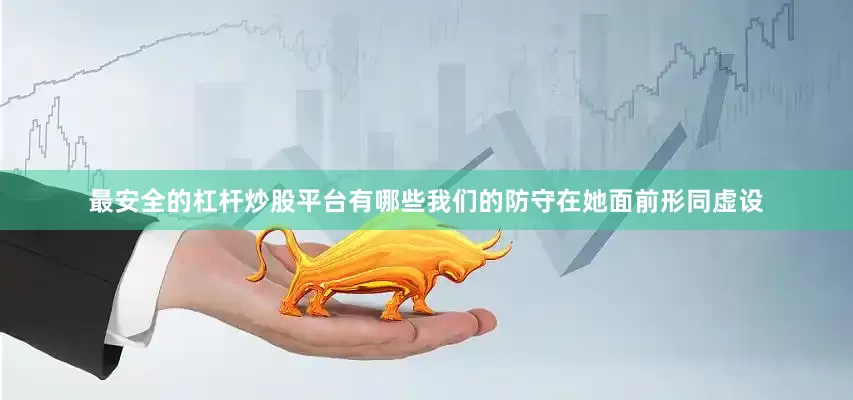 最安全的杠杆炒股平台有哪些我们的防守在她面前形同虚设