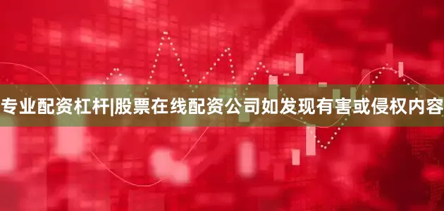 专业配资杠杆|股票在线配资公司如发现有害或侵权内容