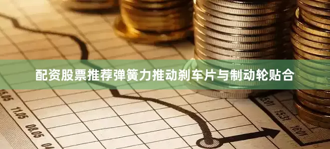 配资股票推荐弹簧力推动刹车片与制动轮贴合
