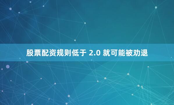 股票配资规则低于 2.0 就可能被劝退
