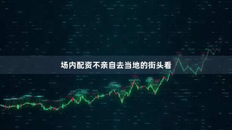 场内配资不亲自去当地的街头看