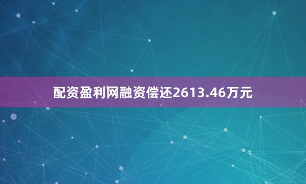 配资盈利网融资偿还2613.46万元