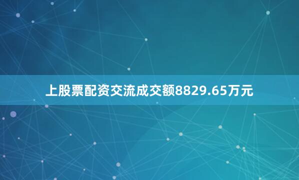 上股票配资交流成交额8829.65万元