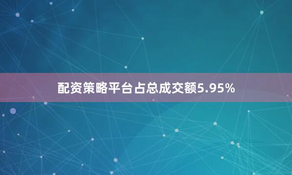 配资策略平台占总成交额5.95%