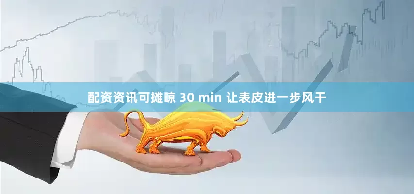 配资资讯可摊晾 30 min 让表皮进一步风干