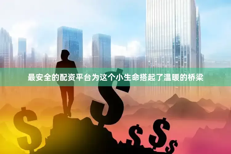 最安全的配资平台为这个小生命搭起了温暖的桥梁