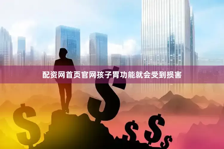 配资网首页官网孩子胃功能就会受到损害