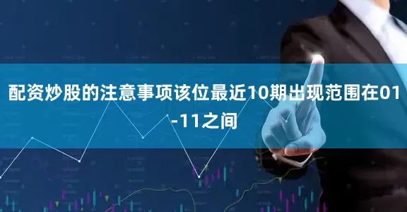 配资炒股的注意事项该位最近10期出现范围在01-11之间