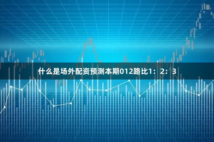 什么是场外配资预测本期012路比1：2：3