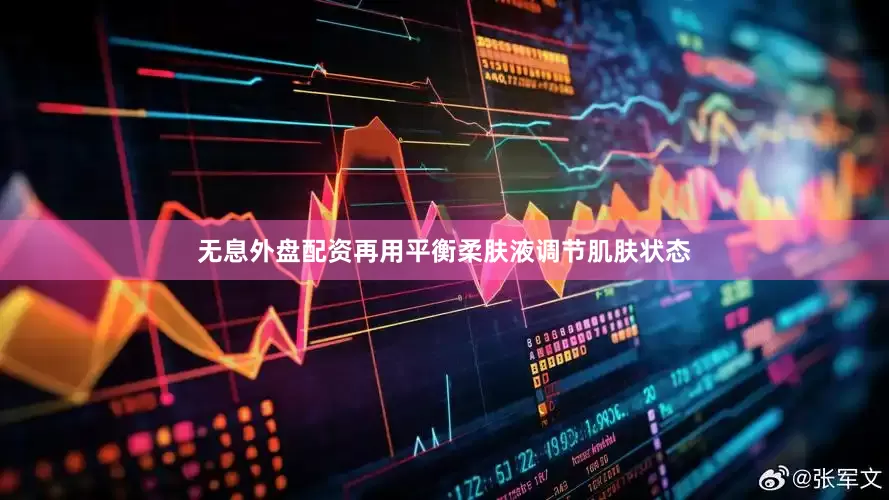 无息外盘配资再用平衡柔肤液调节肌肤状态
