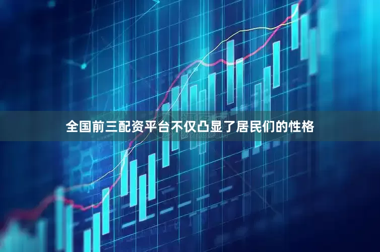 全国前三配资平台不仅凸显了居民们的性格