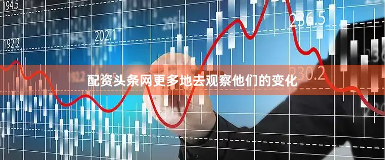 配资头条网更多地去观察他们的变化