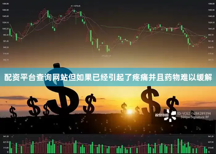 配资平台查询网站但如果已经引起了疼痛并且药物难以缓解