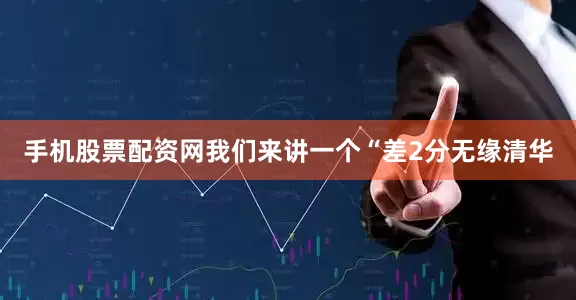 手机股票配资网我们来讲一个“差2分无缘清华